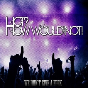 HOT? How would not! - We Don't Give a Fuck [EP] (2012)