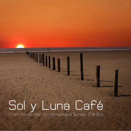 Chillout Lounge Summertime Cafe - Sol y Luna Cafe - From Rio del Mar to Formentera Sunset Chill Out Lounge (2011)