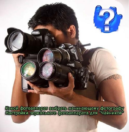 Какой фотоаппарат выбрать начинающему фотографу / Настройки зеркального фотоаппарата для "Чайников" (2013) Видеокурс