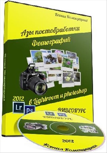 Азы постобработки фотографий в Lightroom и Photoshop. Обучающий Видекурс (2012)