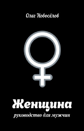 Новоселов Олег - Женщина. Руководство для мужчин
